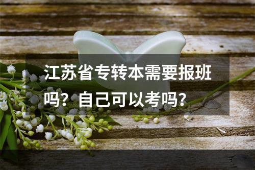 江苏省专转本需要报班吗？自己可以考吗？