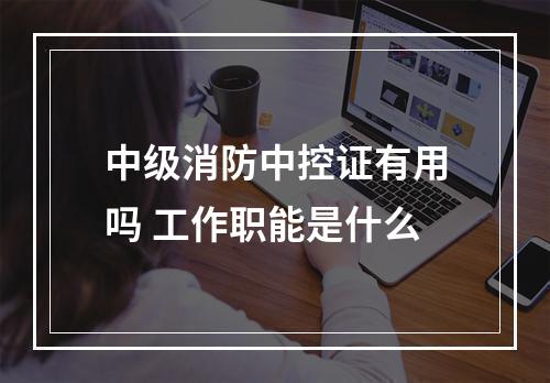 中级消防中控证有用吗 工作职能是什么