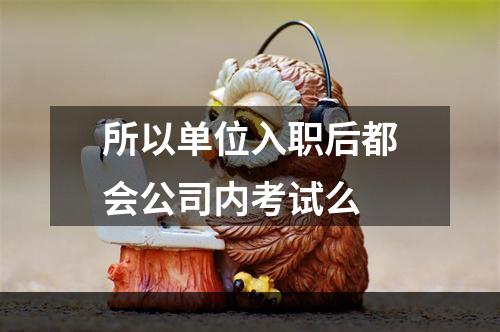 所以单位入职后都会公司内考试么