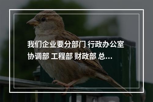 我们企业要分部门 行政办公室 协调部 工程部 财政部 总工办 商务部 哪位大侠可以告诉我哪个部门好啊