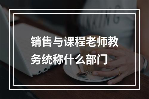 销售与课程老师教务统称什么部门