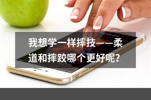 我想学一样摔技——柔道和摔跤哪个更好呢？