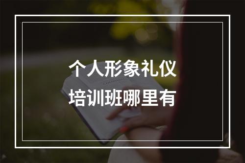 个人形象礼仪培训班哪里有