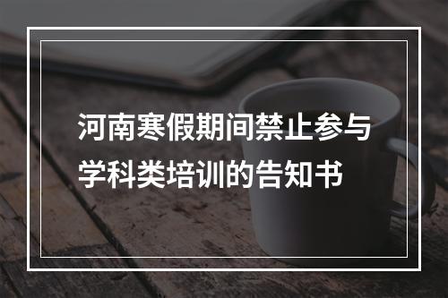 河南寒假期间禁止参与学科类培训的告知书