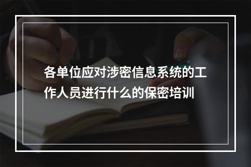 各单位应对涉密信息系统的工作人员进行什么的保密培训