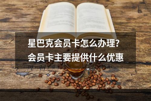 星巴克会员卡怎么办理？会员卡主要提供什么优惠