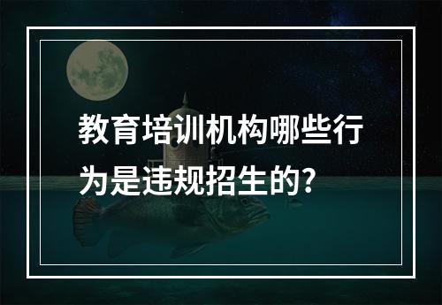 教育培训机构哪些行为是违规招生的?