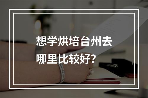 想学烘培台州去哪里比较好？