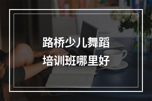 路桥少儿舞蹈培训班哪里好