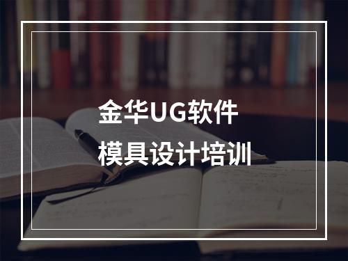 金华UG软件 模具设计培训