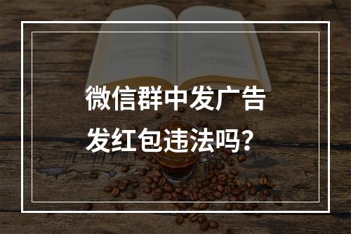 微信群中发广告发红包违法吗？