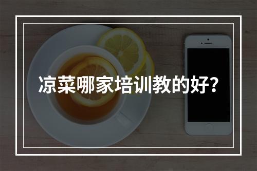 凉菜哪家培训教的好？