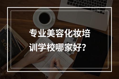 专业美容化妆培训学校哪家好？