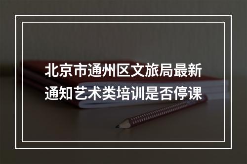 北京市通州区文旅局最新通知艺术类培训是否停课