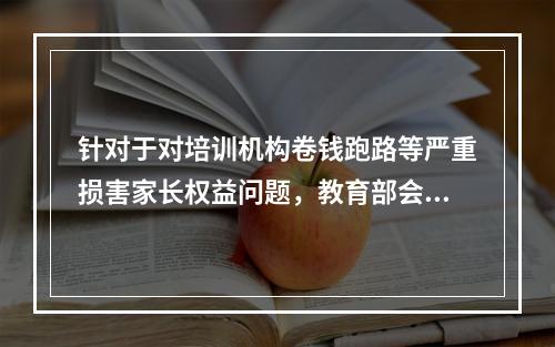 针对于对培训机构卷钱跑路等严重损害家长权益问题，教育部会作何处理？