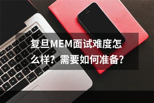 复旦MEM面试难度怎么样？需要如何准备？