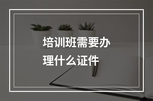 培训班需要办理什么证件