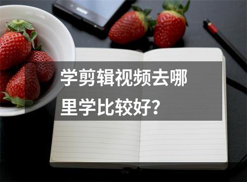 学剪辑视频去哪里学比较好？