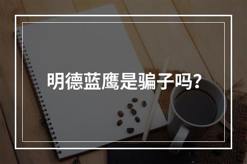 明德蓝鹰是骗子吗？