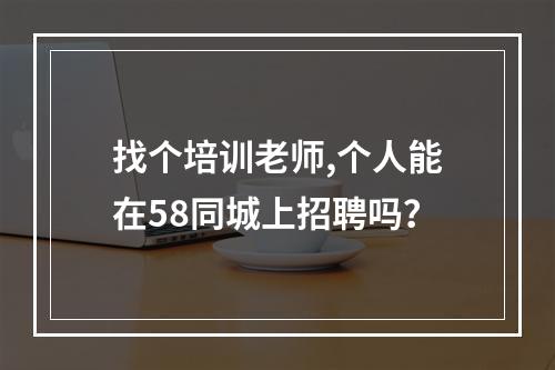 找个培训老师,个人能在58同城上招聘吗？