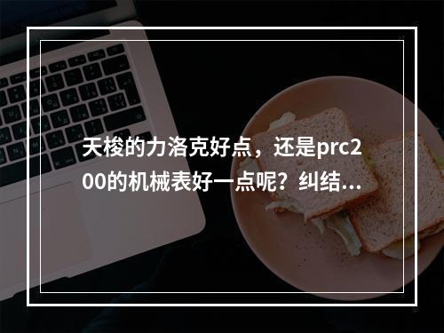 天梭的力洛克好点，还是prc200的机械表好一点呢？纠结！给点建议！