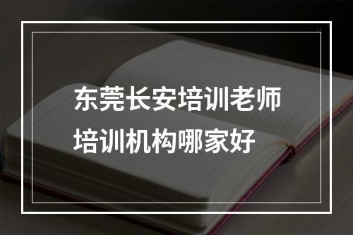 东莞长安培训老师培训机构哪家好