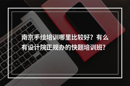 南京手绘培训哪里比较好？有么有设计院正规办的快题培训班？