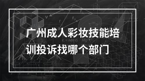 广州成人彩妆技能培训投诉找哪个部门