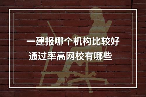 一建报哪个机构比较好 通过率高网校有哪些