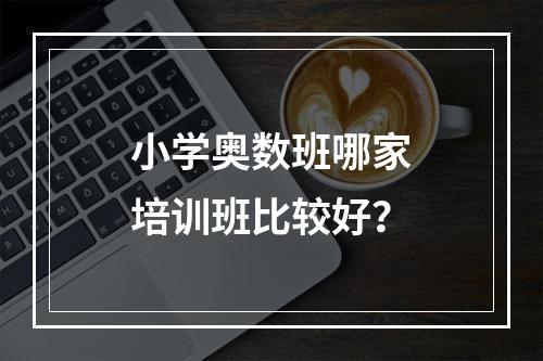 小学奥数班哪家培训班比较好？