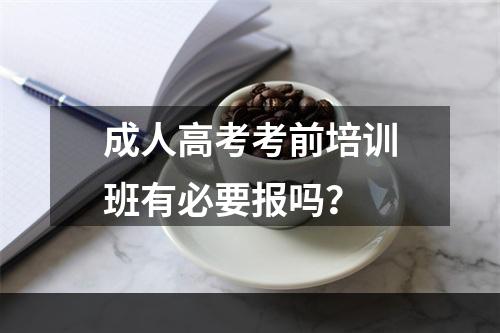 成人高考考前培训班有必要报吗？