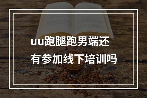 uu跑腿跑男端还有参加线下培训吗