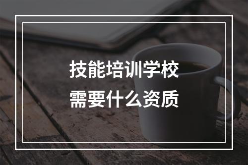 技能培训学校需要什么资质