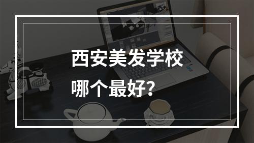 西安美发学校哪个最好？