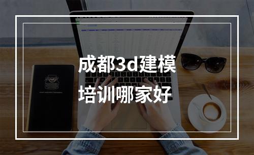 成都3d建模培训哪家好