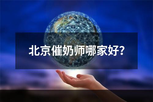 北京催奶师哪家好？