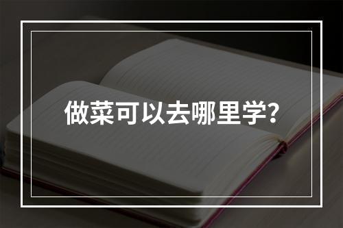 做菜可以去哪里学？