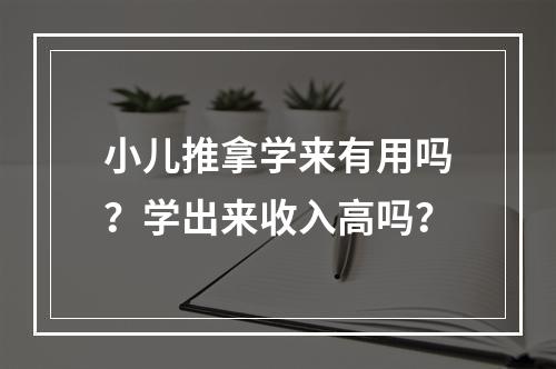 小儿推拿学来有用吗？学出来收入高吗？