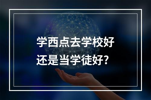 学西点去学校好还是当学徒好?