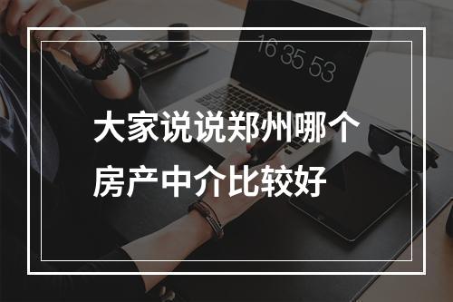 大家说说郑州哪个房产中介比较好