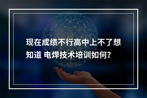 现在成绩不行高中上不了想知道 电焊技术培训如何？