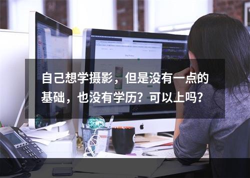 自己想学摄影，但是没有一点的基础，也没有学历？可以上吗？