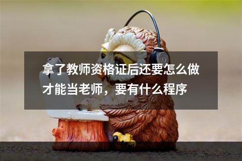 拿了教师资格证后还要怎么做才能当老师，要有什么程序