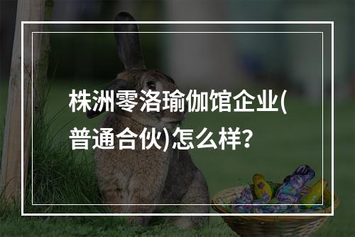 株洲零洛瑜伽馆企业(普通合伙)怎么样？