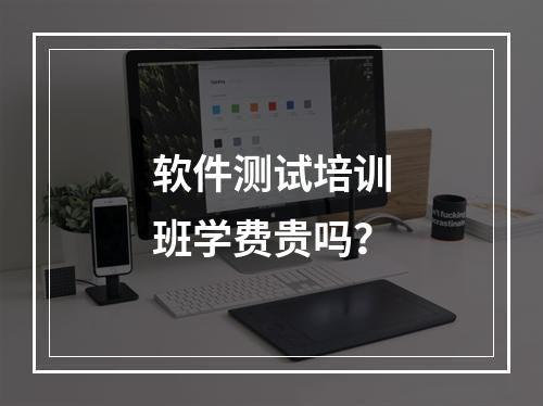 软件测试培训班学费贵吗？