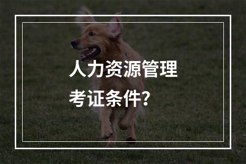 人力资源管理考证条件？