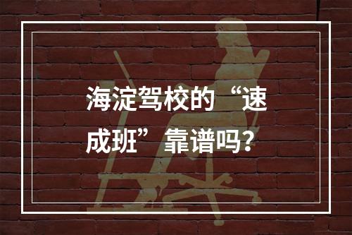 海淀驾校的“速成班”靠谱吗？