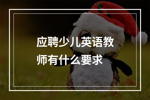 应聘少儿英语教师有什么要求