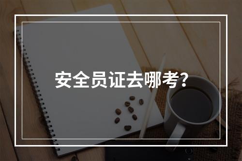 安全员证去哪考？