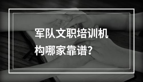 军队文职培训机构哪家靠谱？